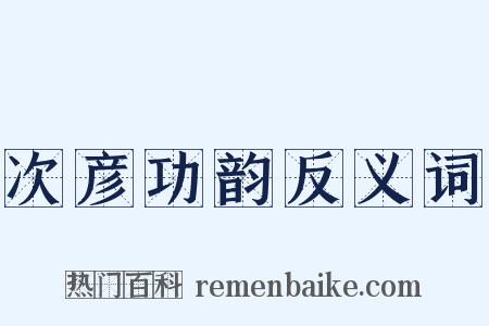 次彦功韵反义词是什么意思的图片